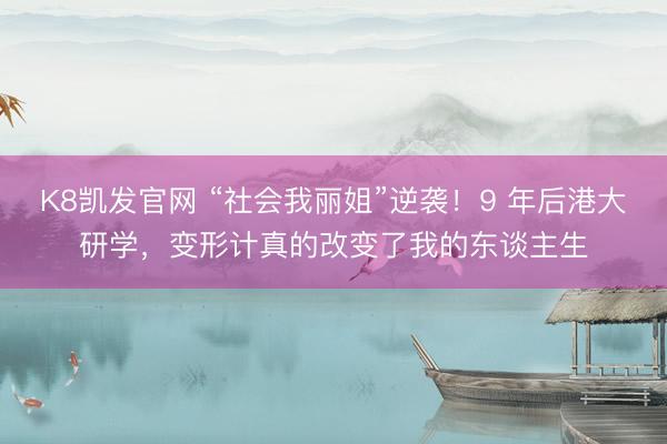 K8凯发官网 “社会我丽姐”逆袭！9 年后港大研学，变形计真的改变了我的东谈主生