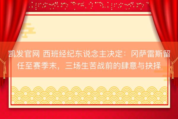 凯发官网 西班经纪东说念主决定：冈萨雷斯留任至赛季末，三场生苦战前的肆意与抉择
