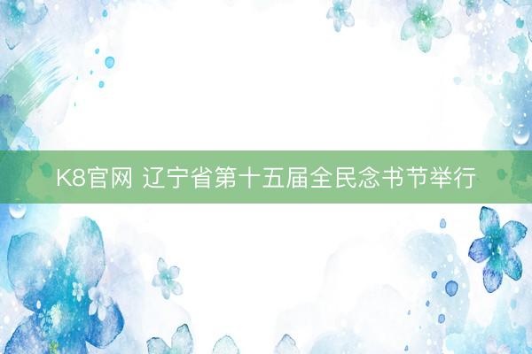 K8官网 辽宁省第十五届全民念书节举行
