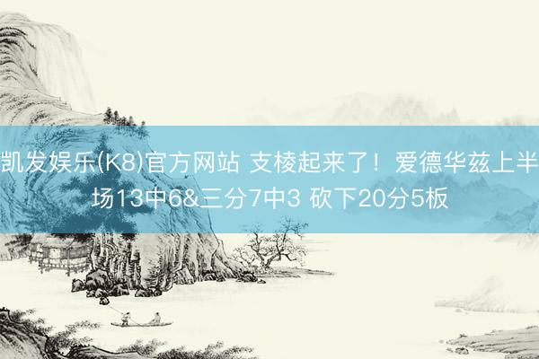 凯发娱乐(K8)官方网站 支棱起来了！爱德华兹上半场13中6&三分7中3 砍下20分5板