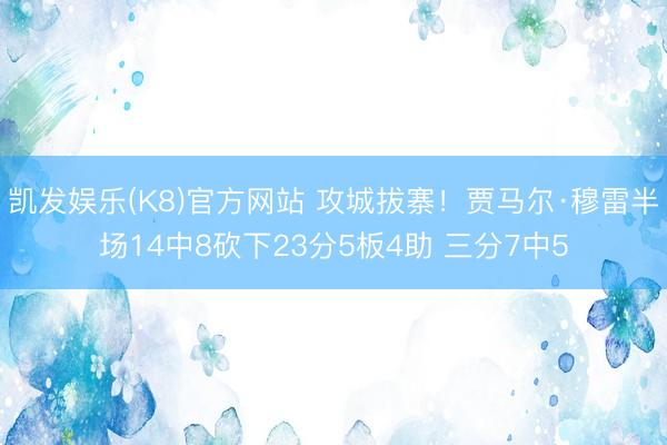 凯发娱乐(K8)官方网站 攻城拔寨！贾马尔·穆雷半场14中8砍下23分5板4助 三分7中5