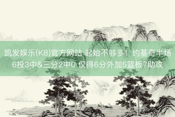 凯发娱乐(K8)官方网站 起始不够多！约基奇半场6投3中&三分2中0 仅得6分外加5篮板7助攻