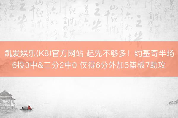 凯发娱乐(K8)官方网站 起先不够多！约基奇半场6投3中&三分2中0 仅得6分外加5篮板7助攻