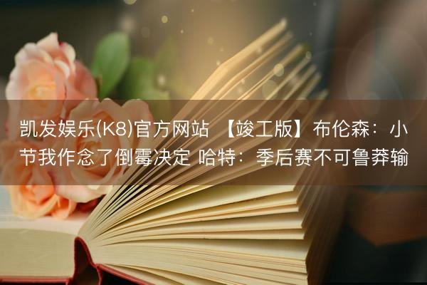 凯发娱乐(K8)官方网站 【竣工版】布伦森：小节我作念了倒霉决定 哈特：季后赛不可鲁莽输