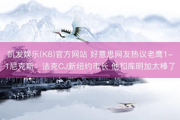 凯发娱乐(K8)官方网站 好意思网友热议老鹰1-1尼克斯：法克CJ新纽约市长 他和库明加太棒了