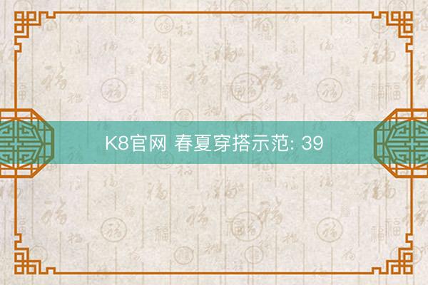 K8官网 春夏穿搭示范: 39