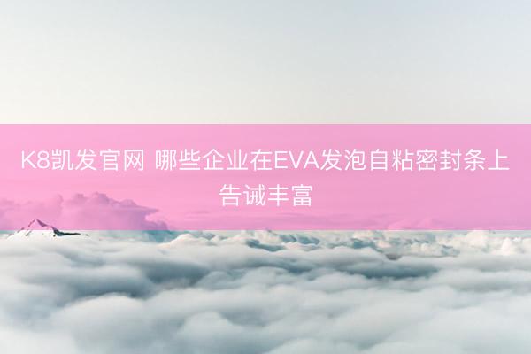 K8凯发官网 哪些企业在EVA发泡自粘密封条上告诫丰富