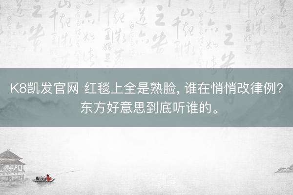 K8凯发官网 红毯上全是熟脸， 谁在悄悄改律例? 东方好意思到底听谁的。