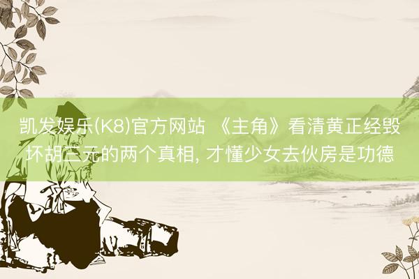 凯发娱乐(K8)官方网站 《主角》看清黄正经毁坏胡三元的两个真相， 才懂少女去伙房是功德