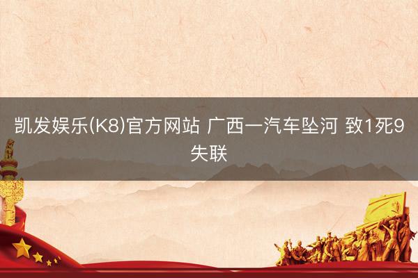凯发娱乐(K8)官方网站 广西一汽车坠河 致1死9失联