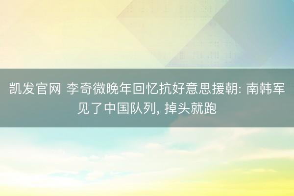 凯发官网 李奇微晚年回忆抗好意思援朝: 南韩军见了中国队列， 掉头就跑