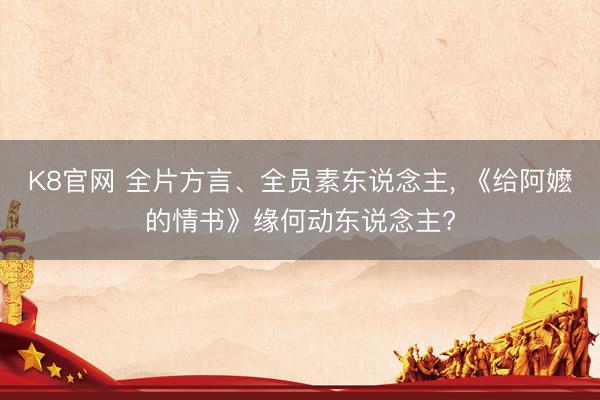 K8官网 全片方言、全员素东说念主， 《给阿嬷的情书》缘何动东说念主?