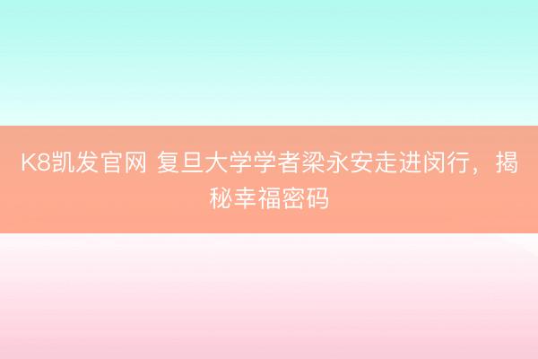 K8凯发官网 复旦大学学者梁永安走进闵行，揭秘幸福密码