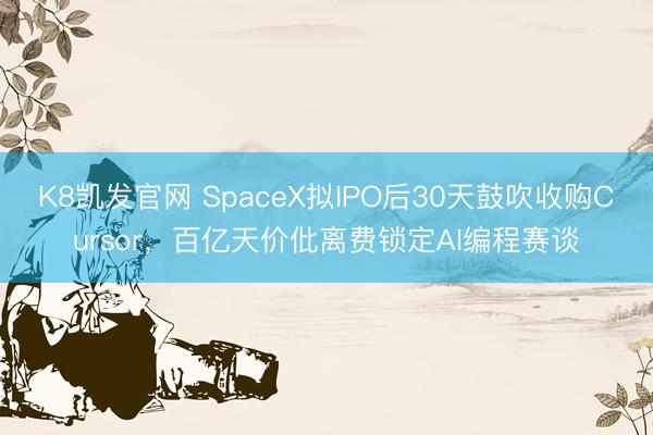 K8凯发官网 SpaceX拟IPO后30天鼓吹收购Cursor，百亿天价仳离费锁定AI编程赛谈