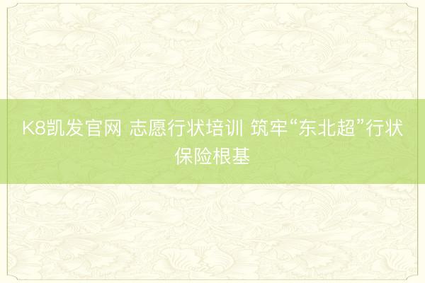 K8凯发官网 志愿行状培训 筑牢“东北超”行状保险根基