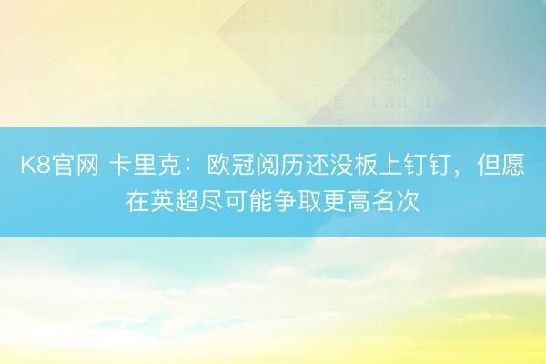 K8官网 卡里克：欧冠阅历还没板上钉钉，但愿在英超尽可能争取更高名次