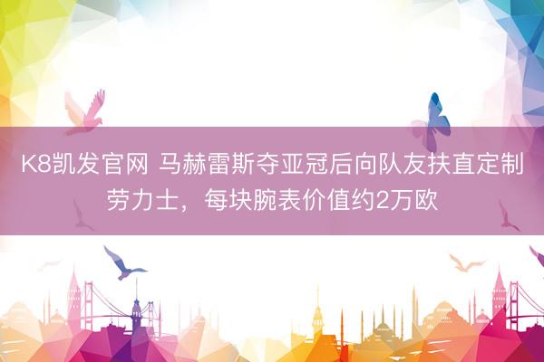 K8凯发官网 马赫雷斯夺亚冠后向队友扶直定制劳力士，每块腕表价值约2万欧
