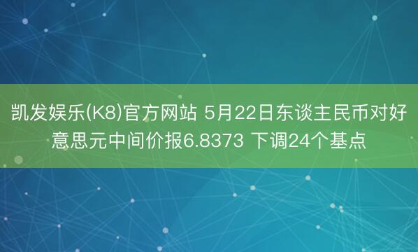 凯发娱乐(K8)官方网站 5月22日东谈主民币对好意思元中间价报6.8373 下调24个基点