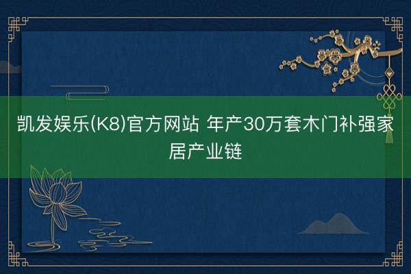 凯发娱乐(K8)官方网站 年产30万套木门补强家居产业链