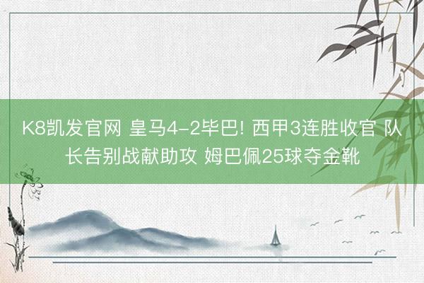 K8凯发官网 皇马4-2毕巴! 西甲3连胜收官 队长告别战献助攻 姆巴佩25球夺金靴