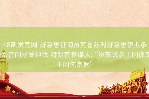 K8凯发官网 好意思征询员克鲁兹对好意思伊拟条约联系音问抒发担忧 特朗普参谋人: “没东说念主问你宗旨”