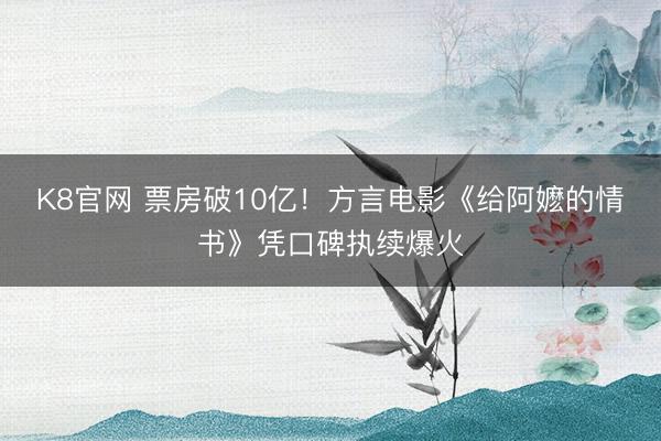 K8官网 票房破10亿！方言电影《给阿嬷的情书》凭口碑执续爆火