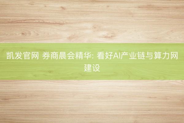 凯发官网 券商晨会精华: 看好AI产业链与算力网建设