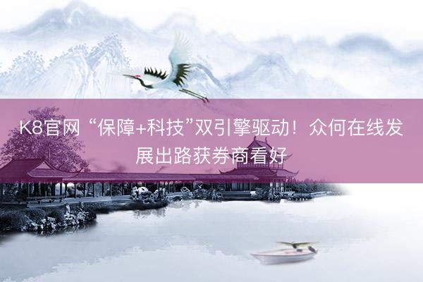 K8官网 “保障+科技”双引擎驱动！众何在线发展出路获券商看好
