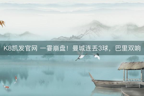 K8凯发官网 一霎崩盘！曼城连丢3球，巴里双响