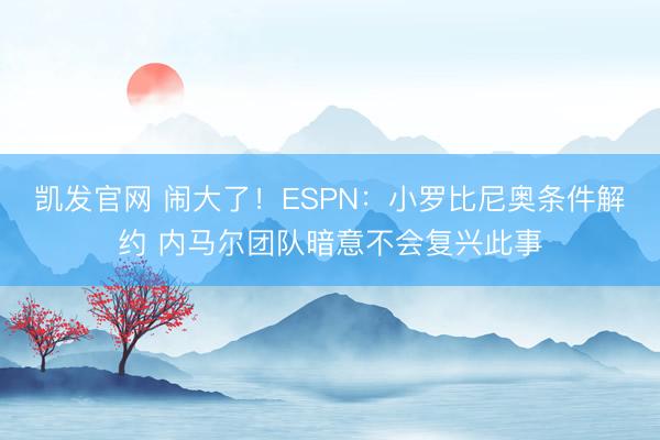 凯发官网 闹大了！ESPN：小罗比尼奥条件解约 内马尔团队暗意不会复兴此事