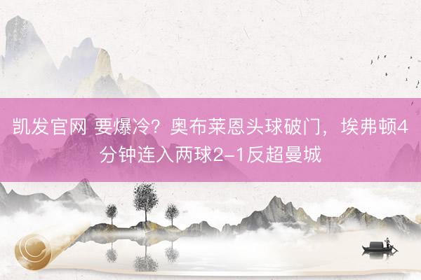 凯发官网 要爆冷？奥布莱恩头球破门，埃弗顿4分钟连入两球2-1反超曼城