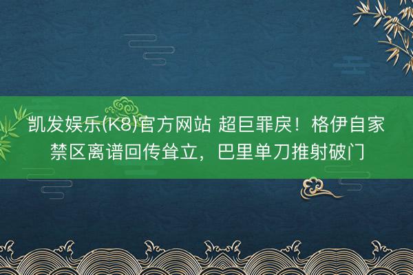 凯发娱乐(K8)官方网站 超巨罪戾！格伊自家禁区离谱回传耸立，巴里单刀推射破门