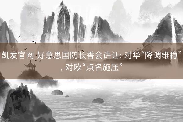 凯发官网 好意思国防长香会讲话: 对华“降调维稳”， 对欧“点名施压”