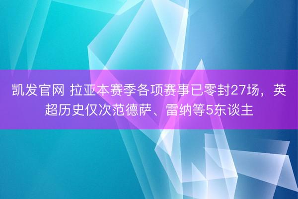 凯发官网 拉亚本赛季各项赛事已零封27场，英超历史仅次范德萨、雷纳等5东谈主