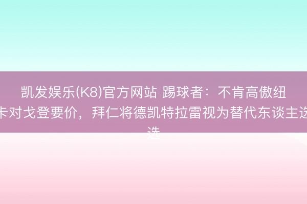 凯发娱乐(K8)官方网站 踢球者：不肯高傲纽卡对戈登要价，拜仁将德凯特拉雷视为替代东谈主选