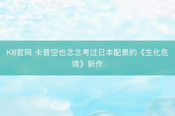 K8官网 卡普空也念念考过日本配景的《生化危境》新作