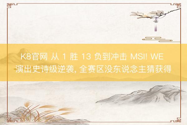 K8官网 从 1 胜 13 负到冲击 MSI! WE 演出史诗级逆袭， 全赛区没东说念主猜获得