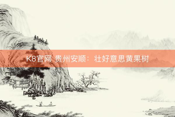 K8官网 贵州安顺：壮好意思黄果树