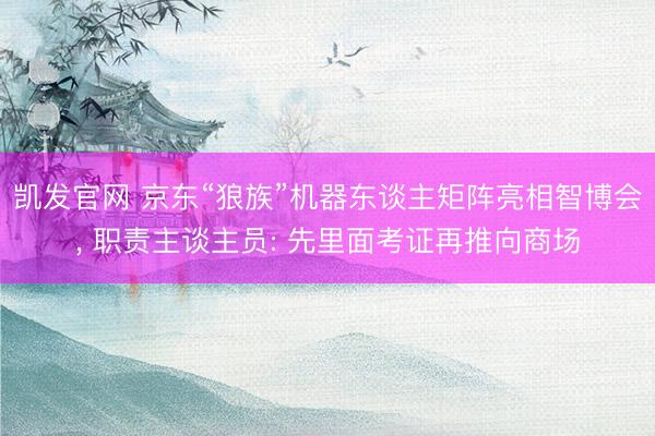 凯发官网 京东“狼族”机器东谈主矩阵亮相智博会， 职责主谈主员: 先里面考证再推向商场