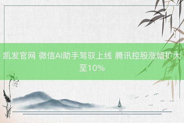 凯发官网 微信AI助手驾驭上线 腾讯控股涨幅扩大至10%