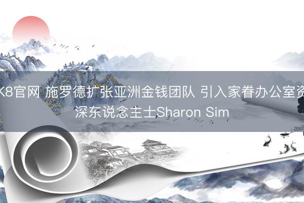 K8官网 施罗德扩张亚洲金钱团队 引入家眷办公室资深东说念主士Sharon Sim