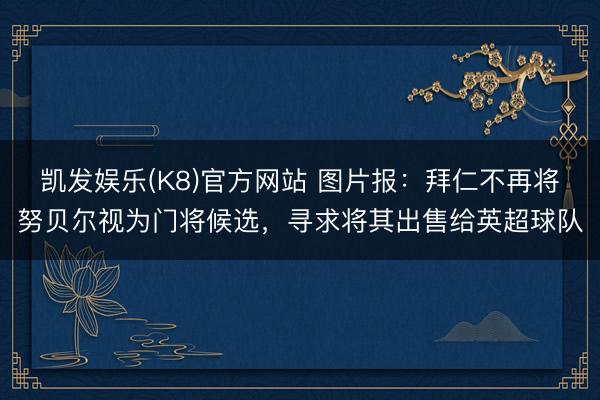 凯发娱乐(K8)官方网站 图片报：拜仁不再将努贝尔视为门将候选，寻求将其出售给英超球队