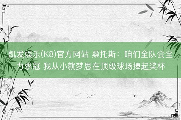 凯发娱乐(K8)官方网站 桑托斯：咱们全队会全力求冠 我从小就梦思在顶级球场捧起奖杯