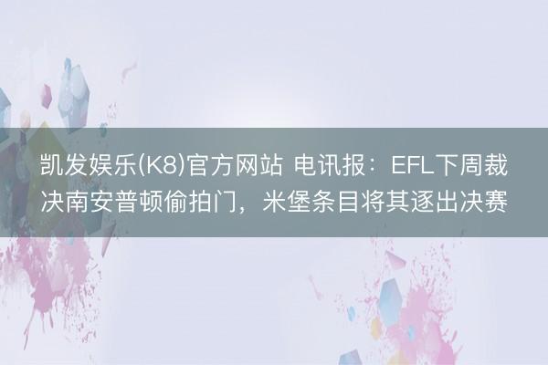 凯发娱乐(K8)官方网站 电讯报：EFL下周裁决南安普顿偷拍门，米堡条目将其逐出决赛