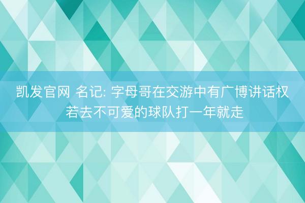 凯发官网 名记: 字母哥在交游中有广博讲话权 若去不可爱的球队打一年就走
