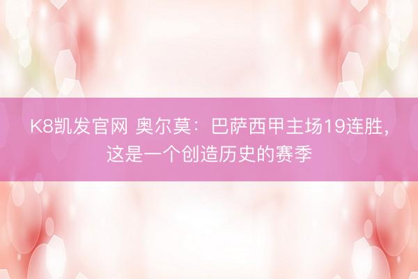 K8凯发官网 奥尔莫：巴萨西甲主场19连胜，这是一个创造历史的赛季