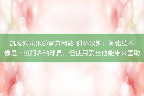 凯发娱乐(K8)官方网站 谢林汉姆：阿诺德不像是一位阿森纳球员，但使用妥当他能带来匡助