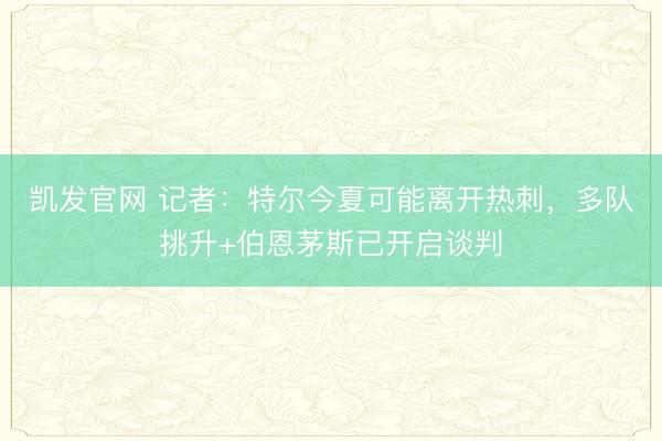 凯发官网 记者：特尔今夏可能离开热刺，多队挑升+伯恩茅斯已开启谈判