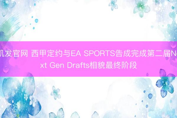凯发官网 西甲定约与EA SPORTS告成完成第二届Next Gen Drafts相貌最终阶段