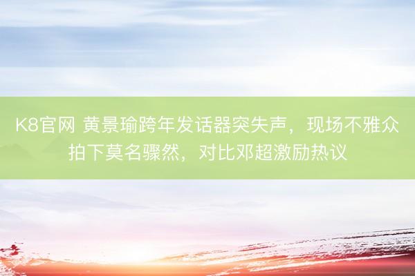K8官网 黄景瑜跨年发话器突失声，现场不雅众拍下莫名骤然，对比邓超激励热议